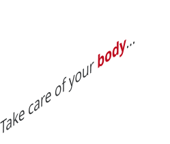 Take care of your body…